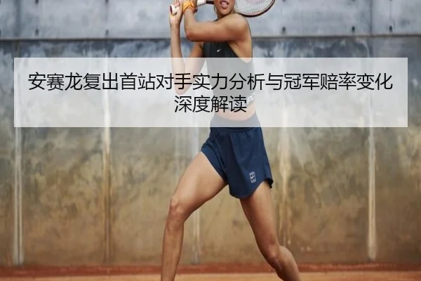 安赛龙复出首站对手实力分析与冠军赔率变化深度解读